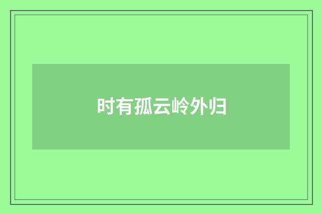 时有孤云岭外归