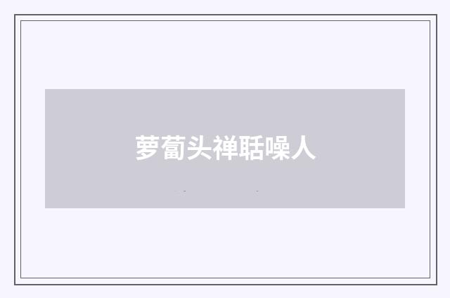 萝蔔头禅聒噪人