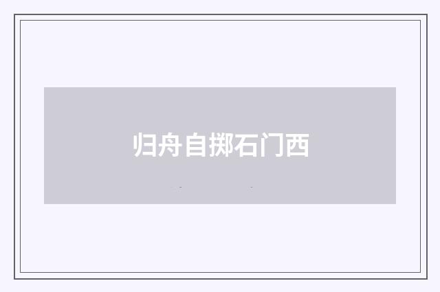 归舟自掷石门西