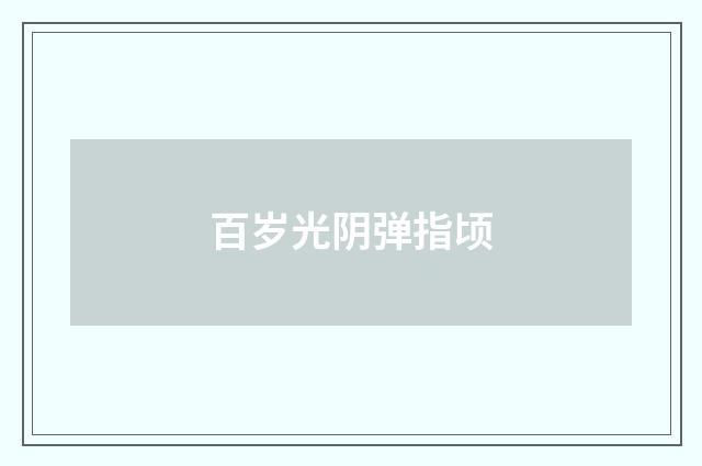 百岁光阴弹指顷
