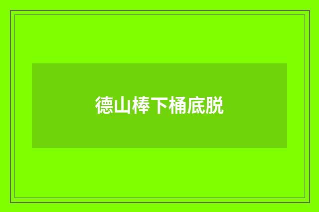 德山棒下桶底脱
