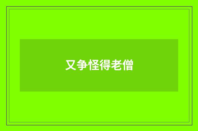 又争怪得老僧