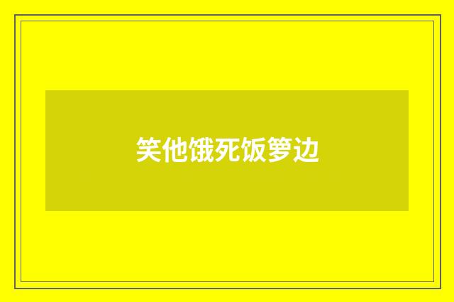 笑他饿死饭箩边