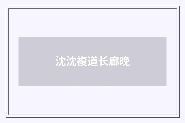 沈沈複道长廊晚