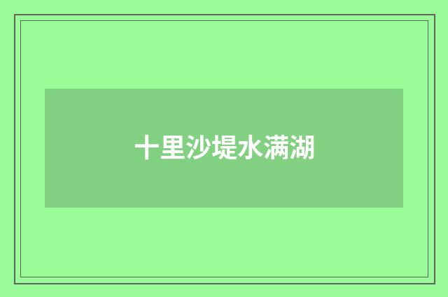 十里沙堤水满湖