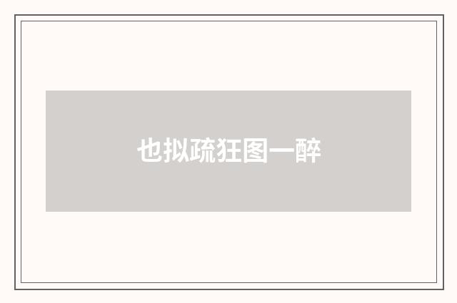 也拟疏狂图一醉