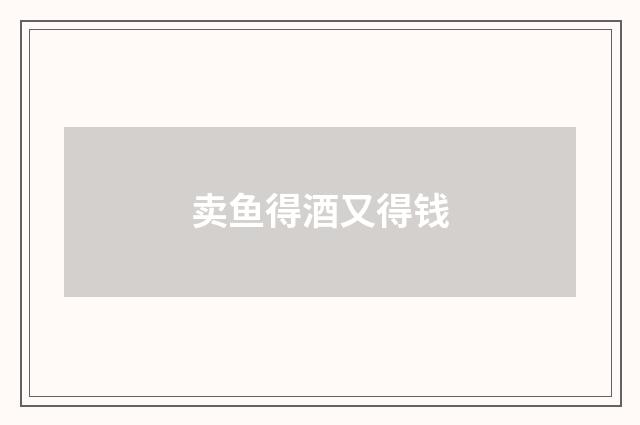 卖鱼得酒又得钱