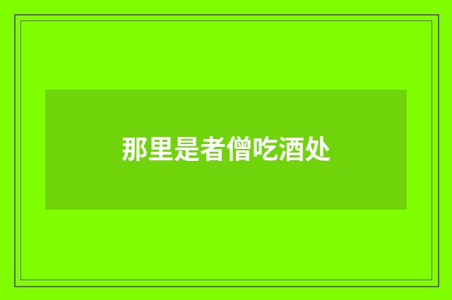 那里是者僧吃酒处