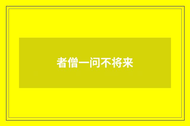 者僧一问不将来
