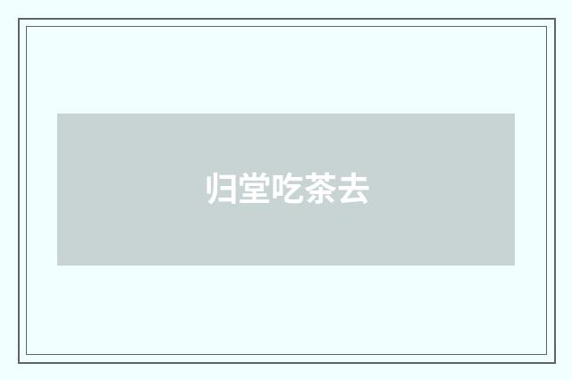 归堂吃茶去