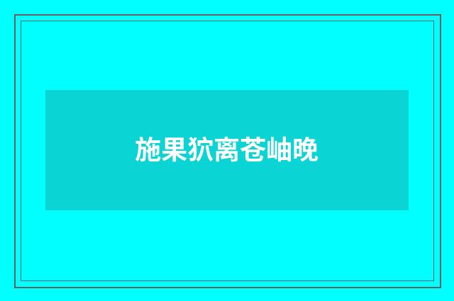 施果狖离苍岫晚