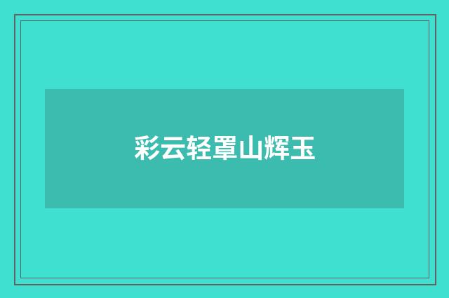 彩云轻罩山辉玉