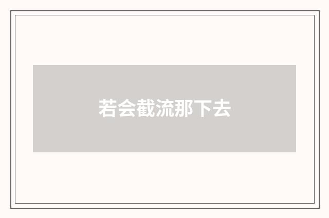 若会截流那下去