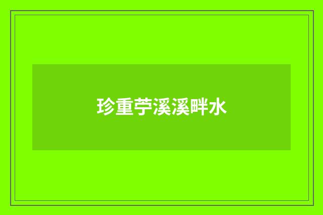 珍重苧溪溪畔水