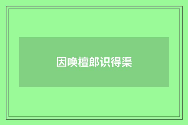 因唤檀郎识得渠