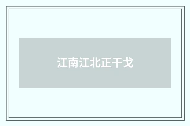 江南江北正干戈