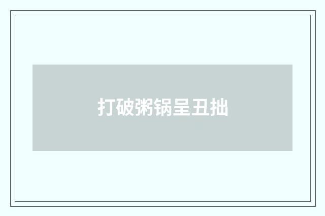 打破粥锅呈丑拙