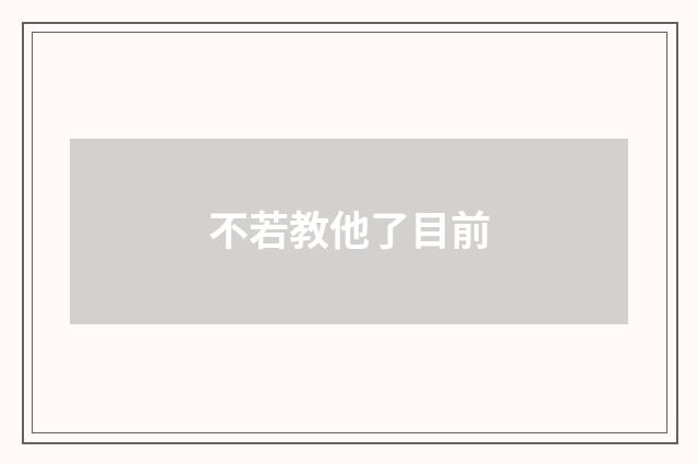 不若教他了目前