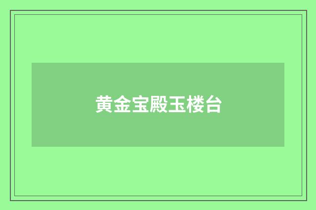 黄金宝殿玉楼台