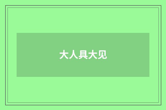 大人具大见