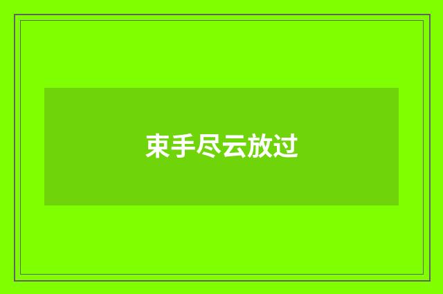 束手尽云放过