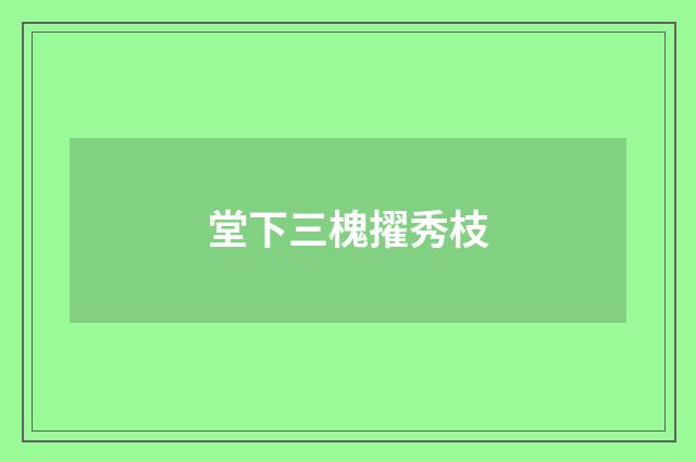 堂下三槐擢秀枝