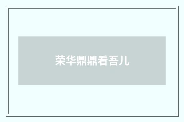 荣华鼎鼎看吾儿