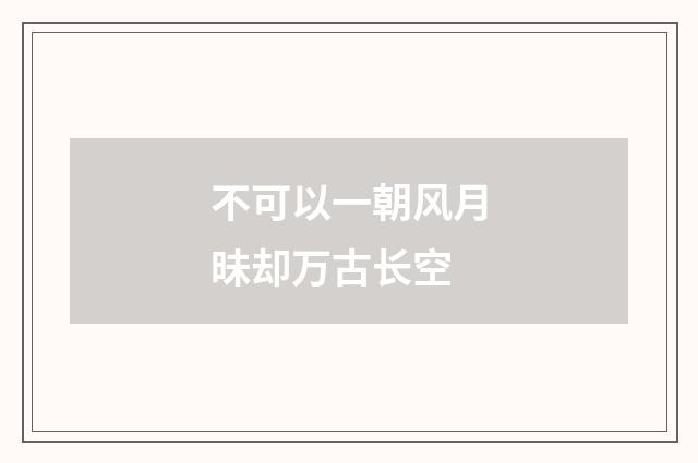 不可以一朝风月昧却万古长空