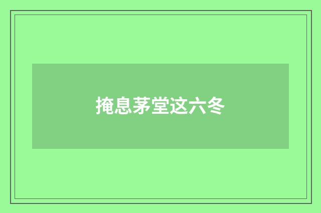 掩息茅堂这六冬