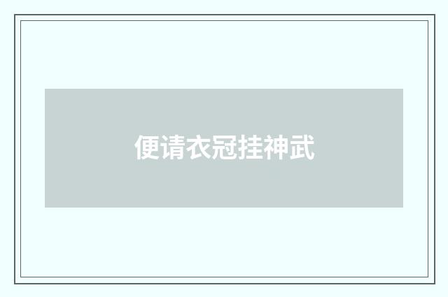 便请衣冠挂神武