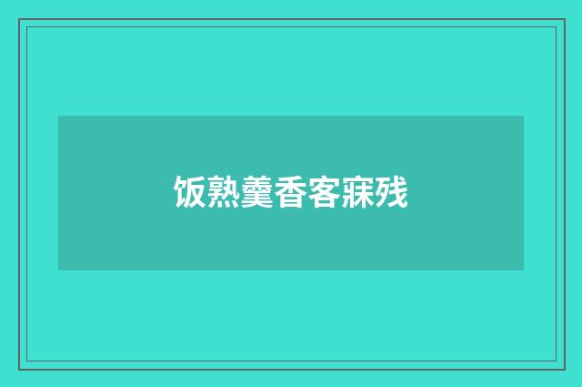 饭熟羹香客寐残