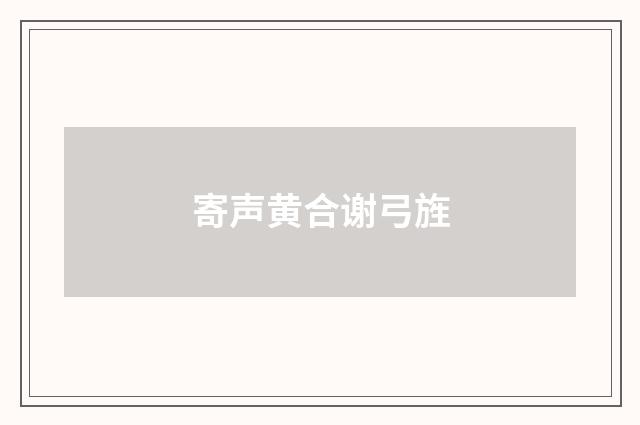 寄声黄合谢弓旌