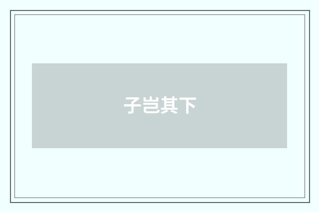 子岂其下