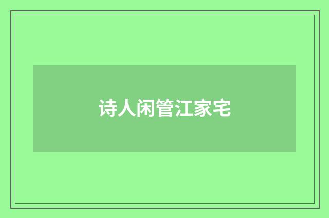 诗人闲管江家宅