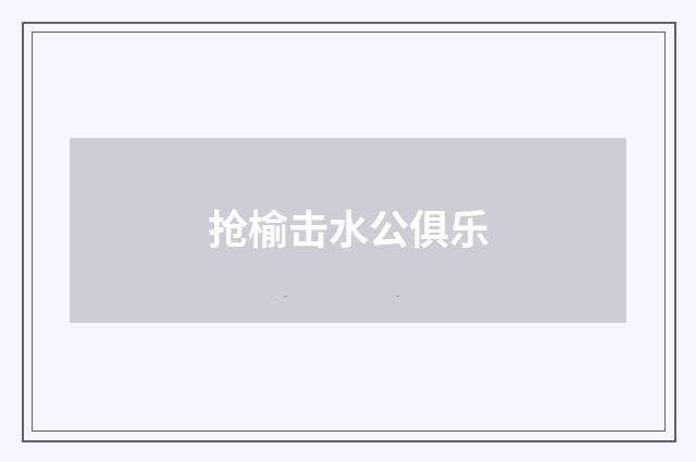 抢榆击水公俱乐