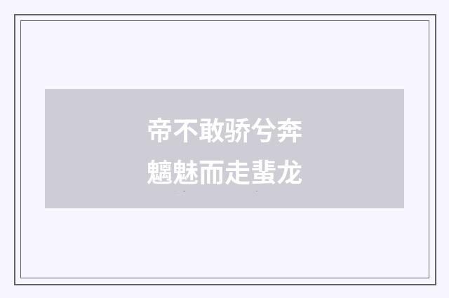 帝不敢骄兮奔魑魅而走蜚龙