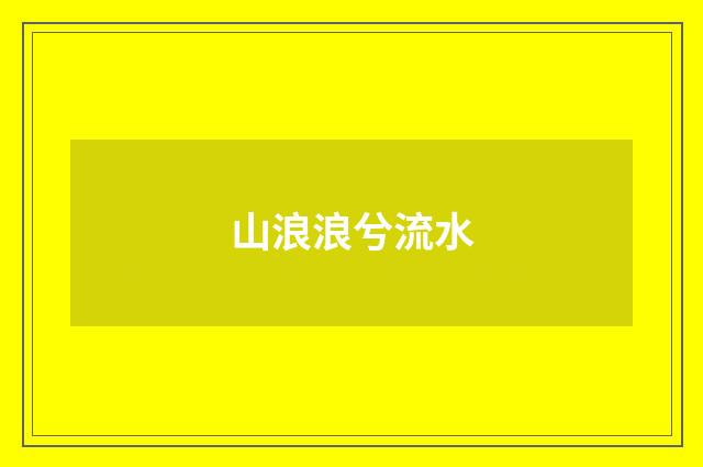 山浪浪兮流水