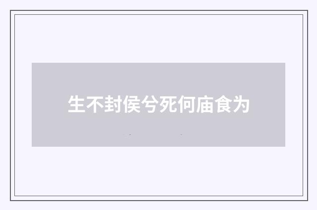 生不封侯兮死何庙食为