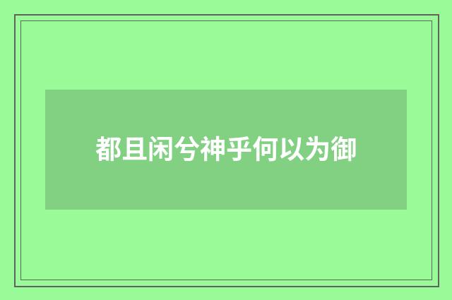 都且闲兮神乎何以为御