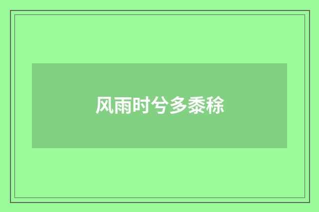 风雨时兮多黍稌