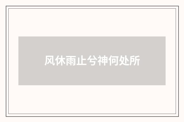 风休雨止兮神何处所