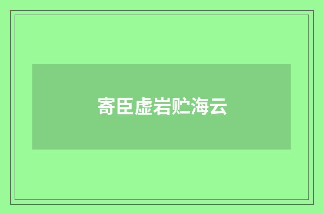 寄臣虚岩贮海云