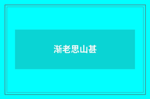 渐老思山甚