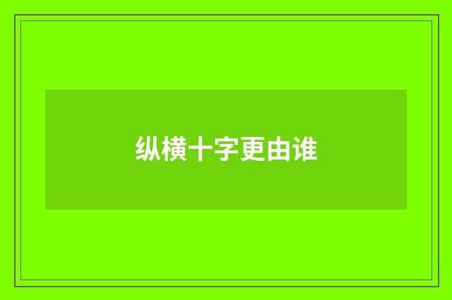纵横十字更由谁