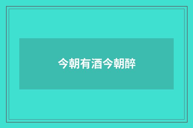 今朝有酒今朝醉