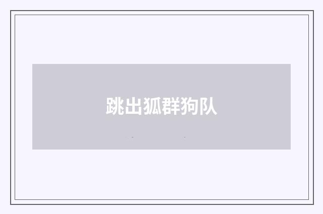 跳出狐群狗队