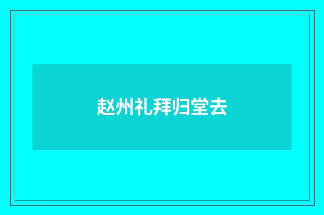 赵州礼拜归堂去
