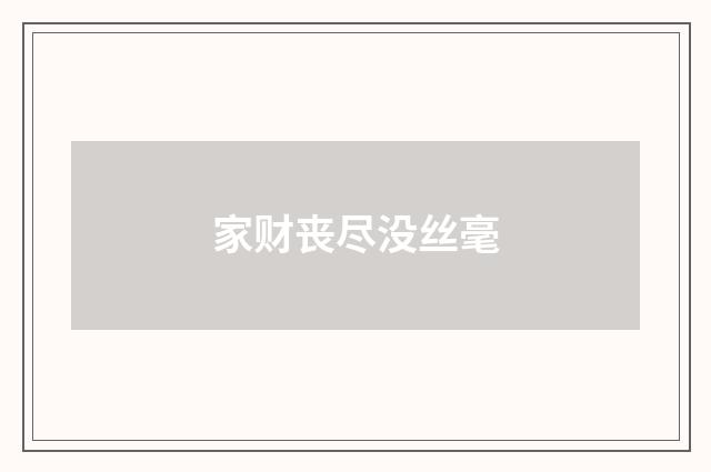 家财丧尽没丝毫