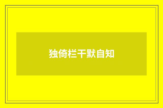 独倚栏干默自知