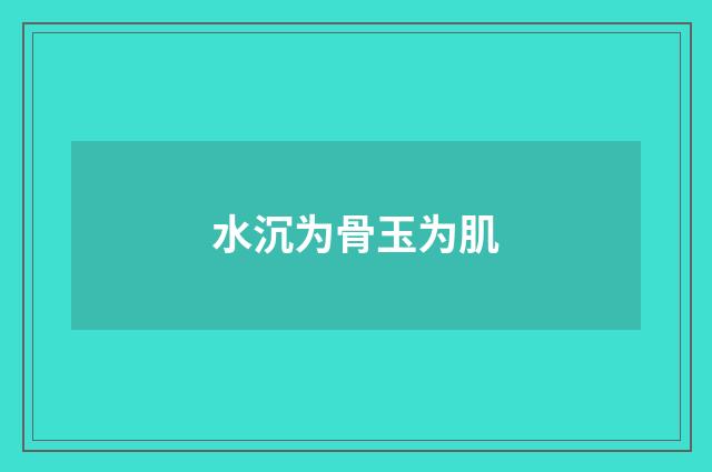 水沉为骨玉为肌